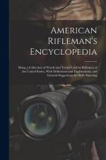 American Rifleman's Encyclopedia: Being a Collection of Words and Terms Used by Riflemen of the United States, With Definitions and Explanations, and af Anonymous