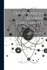 The Evidences Against Christianity; Volume 2 af John Shertzer Hittell