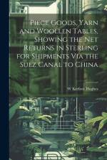 Piece Goods, Yarn and Woollen Tables, Showing the Net Returns in Sterling for Shipments Via the Suez Canal to China af W. Kerfoot Hughes
