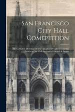San Francisco City Hall Comeptition: The Complete Drawings Of The Accepted Design For The San Francisco City Hall, Architects Bakewell & Brown af Anonymous