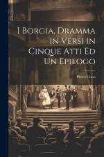 I Borgia, Dramma in Versi in Cinque Atti Ed Un Epilogo af Pietro Cossa