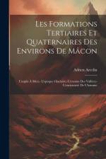 Les Formations Tertiaires Et Quaternaires Des Environs De Mâcon: L'argile À Silex;- L'epoque Glaciaire;-L'erosion Des Vallées;- L'ancienneté De L'homm af Adrien Arcelin