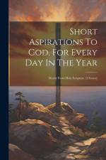 Short Aspirations To God, For Every Day In The Year: Mostly From Holy Scripture. [2 Issues] af Anonymous