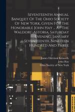 Seventeenth Annual Banquet Of The Ohio Society Of New York, Given For The Honorable John Hay ... At The Waldorf-astoria, Saturday Evening, January Sev af John Hay