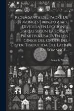 Regla Santa Del Padre De Los Monges S.benito Abad, Dividida En Lecciones Diarias Según La Forma Primitiva Usada En Los Coros Del Orden Del Cister. Tra af Benet de Núrsia