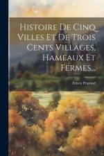 Histoire De Cinq Villes Et De Trois Cents Villages, Hameaux Et Fermes... af Ernest Prarond