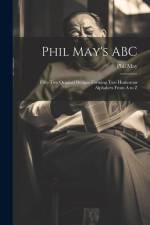 Phil May's ABC; Fifty-two Original Designs Forming two Humorous Alphabets From A to Z af Phil May