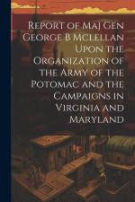 Report of Maj Gen George B Mclellan Upon the Organization of the Army of the Potomac and the Campaigns in Virginia and Maryland af Anonymous