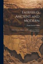 Fairfield, Ancient and Modern: A Brief Account, Historic and Descriptive, of a Famous Connecticut Town af Frank Samuel Child