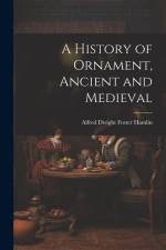 A History of Ornament, Ancient and Medieval af Alfred Dwight Foster Hamlin