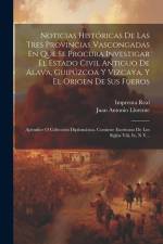 Noticias Históricas De Las Tres Provincias Vascongadas En Que Se Procura Investigar El Estado Civil Antiguo De Álava, Guipúzcoa Y Vizcaya, Y El Origen af Juan Antonio Llorente
