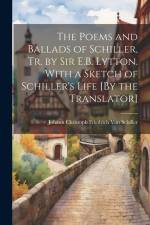 The Poems and Ballads of Schiller, Tr. by Sir E.B. Lytton. With a Sketch of Schiller's Life [By the Translator] af Johann Christoph Friedr Von Schiller