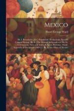 Mexico: Bk. I. Boundaries [Etc.] Population, Productions, Spanish Colonial System. Bk. Ii. [The Wars of Independence] Bk. Iii. af Henry George Ward