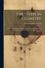First Steps in Geometry: A Series of Hints for the Solution of Geometrical Problems With Notes On Euclid, Useful Working Propositions and Many af Richard Anthony Proctor