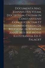 Documenta Mag. Joannis Hus Vitam, Doctrinam, Causam in Constantiensi Concilio Actam Et Controversias De Religione in Bohemia Annis 1403-1418 Motas Ill af Anonymous