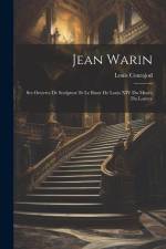 Jean Warin: Ses Oeuvres De Sculpture Et Le Buste De Louis XIV Du Musée Du Louvre af Louis Courajod