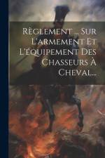 Règlement ... Sur L'armement Et L'équipement Des Chasseurs À Cheval... af Anonymous