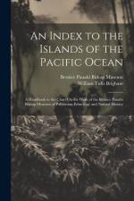 An Index to the Islands of the Pacific Ocean: A Handbook to the Chart On the Walls of the Bernice Pauahi Bishop Museum of Polynesian Ethnology and Nat af William Tufts Brigham