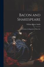 Bacon and Shakespeare: His Position As Regards the Plays, Etc af William Henry Smith
