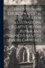 Hints to Some Churchwardens, With a Few Illustrations, Relative to the Repair and Improvement of Parish Churches af Anonymous