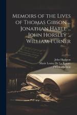 Memoirs of the Lives of Thomas Gibson ... Jonathan Harle ... John Horsley ... William Turner af Thomas Gibson