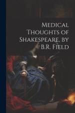 Medical Thoughts of Shakespeare, by B.R. Field af Anonymous