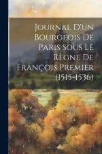 Journal D'un Bourgeois De Paris Sous Le Règne De François Premier (1515-1536) af Anonymous