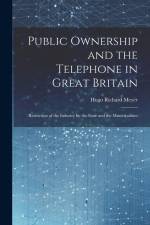 Public Ownership and the Telephone in Great Britain: Restriction of the Industry by the State and the Municipalities af Hugo Richard Meyer