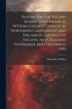 Report On the Recent Seismic Disturbances Within Cheviot County in Northern Canterbury and the Amuri District of Nelson, New Zealand (November and Dec af Alexander McKay