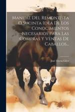 Manual Del Remontista O Sucinta Idea De Los Conocimientos Necesarios Para Las Compras Y Ventas De Caballos... af José María Giles