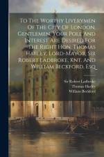 To The Worthy Liverymen Of The City Of London. Gentlemen, Your Poll And Interest Are Desired For The Right Hon. Thomas Harley, Lord-mayor, Sir Robert af Thomas Harley