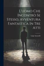 L'uomo Che Incontrò Se Stesso, Avventura Fantastica In Tre Atti af Luigi Antonelli