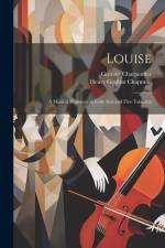 Louise: A Musical Romance in Four Acts and Five Tableaux af Gustave Charpentier