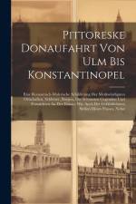 Pittoreske Donaufahrt Von Ulm Bis Konstantinopel: Eine Romantisch-malerische Schilderung Der Merkwürdigsten Ortschaften, Schlösser, Burgen, Der Schöns af Anonymous