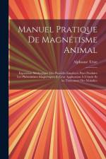 Manuel Pratique De Magnétisme Animal: Exposition Méthodique Des Procédés Employés Pour Produire Les Phénomènes Magnétiques Et Leur Application À L'étu af Alphonse Teste