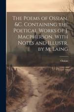 The Poems of Ossian, &c. Containing the Poetical Works of J. Macpherson, With Notes and Illustr. by M. Laing af Ossian