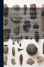 Contributions to a Catalogue of Works, Reports and Papers: On the Anthropology, Ethnology, and Geological History of the Australian and Tasmanian Abor af Robert Etheridge
