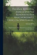 Phoenix Rediviva, Annua Spiritus Renovatio Per Anachoresim Et Exercitia Spiritualia...: Opus Posthumum Nunc Primum In Lucem Prodiens, Cui Accedunt Opu af Giovanni Bona