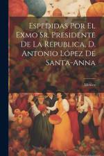 Espedidas Por El Exmo Sr. Presidente De La Republica, D. Antonio López De Santa-anna af Mexico