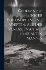 Geheimnisse Einiger Philosophen Und Adepten, Aus Der Verlassenschaft Eines Alten Mannes af Anonymous