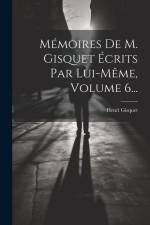 Mémoires De M. Gisquet Écrits Par Lui-même, Volume 6... af Henri Gisquet