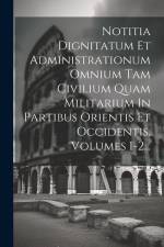 Notitia Dignitatum Et Administrationum Omnium Tam Civilium Quam Militarium In Partibus Orientis Et Occidentis, Volumes 1-2... af Anonymous