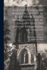 A Letter to the Lord Bishop of London, in Reply to Mr. Pusey's Work [An Historical Enquiry Into] the Causes of Rationalism in Germany af Edward Bouverie Pusey