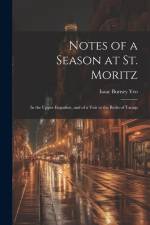Notes of a Season at St. Moritz: In the Upper Engadine, and of a Visit to the Baths of Tarasp af Isaac Burney Yeo
