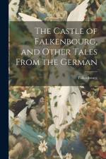 The Castle of Falkenbourg, and Other Tales From the German af Falkenbourg