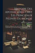 Histoire Des Apothicaires Chez Les Principaux Peuples Du Monde: Depuis Les Temps Les Plus Reculés Jusqu'à Nos Jours, Suivie Du Tableau De L'état Actue af Adrien P. N. Phillippe