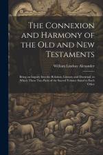 The Connexion and Harmony of the Old and New Testaments: Being an Inquiry Into the Relation, Literary and Doctrinal, in Which These Two Parts of the S af William Lindsay Alexander
