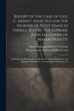 Report of the Case of Geo. C. Hersey, Indicted for the Murder of Betsy Frances Tirrell, Before the Supreme Judicial Court of Massachusetts: Including af James Manning Winchell Yerrinton