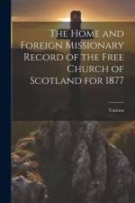 The Home and Foreign Missionary Record of the Free Church of Scotland for 1877 af Various