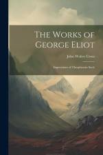 The Works of George Eliot: Impressions of Theophrastis Such af John Walter Cross